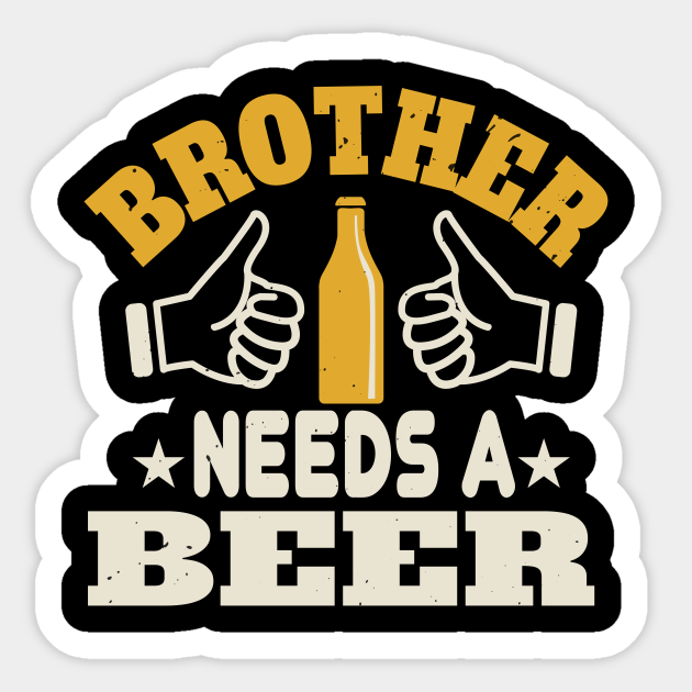 Brother Needs A Beer Beer Funny Alcohol Drunk Party Dri Sticker Teepublic 